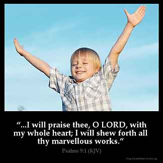 Psalms_9-1: I will praise thee, O LORD, with my whole heart; I will shew forth all thy marvellous works.